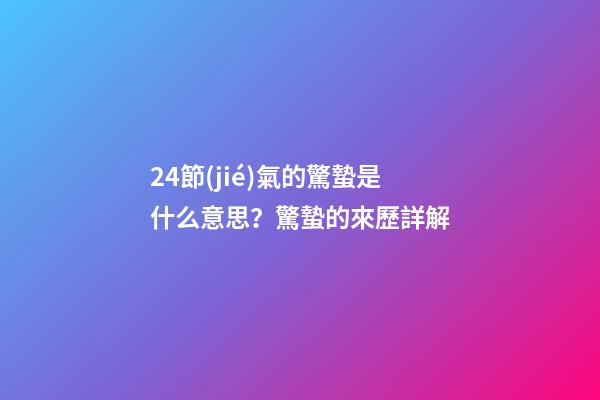 24節(jié)氣的驚蟄是什么意思？驚蟄的來歷詳解