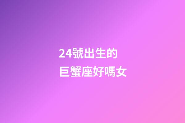 24號出生的巨蟹座好嗎女-第1張-星座運勢-玄機派