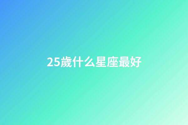 25歲什么星座最好-第1張-星座運勢-玄機派