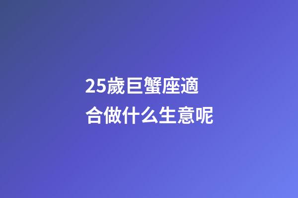 25歲巨蟹座適合做什么生意呢-第1張-星座運勢-玄機派