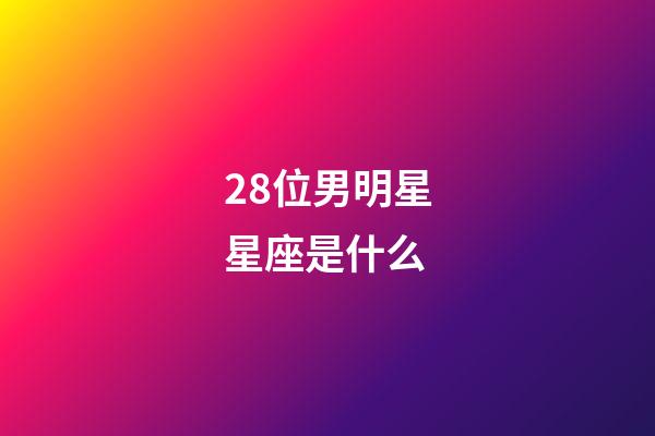 28位男明星星座是什么-第1張-星座運勢-玄機派