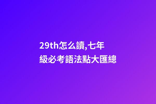29th怎么讀,七年級必考語法點大匯總-第1張-觀點-玄機派