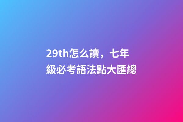 29th怎么讀，七年級必考語法點大匯總-第1張-觀點-玄機派