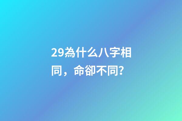 29.為什么八字相同，命卻不同？