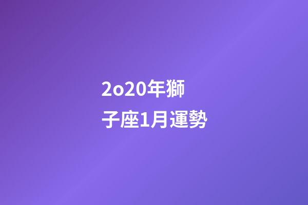 2o20年獅子座1月運勢-第1張-星座運勢-玄機派