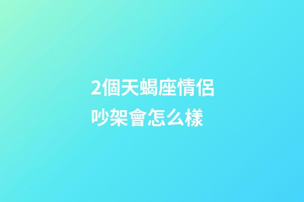 2個天蝎座情侶吵架會怎么樣-第1張-星座運勢-玄機派