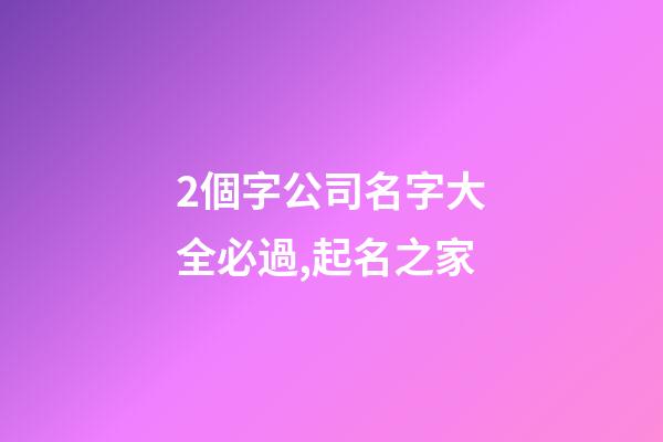 2個字公司名字大全必過,起名之家-第1張-公司起名-玄機派