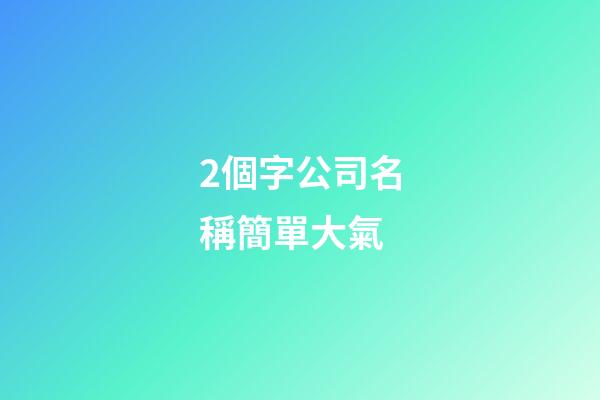 2個字公司名稱簡單大氣-第1張-公司起名-玄機派