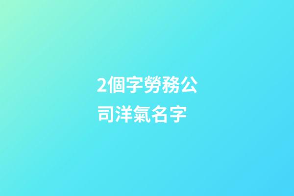 2個字勞務公司洋氣名字