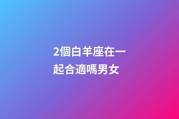 2個白羊座在一起合適嗎男女-第1張-星座運勢-玄機派