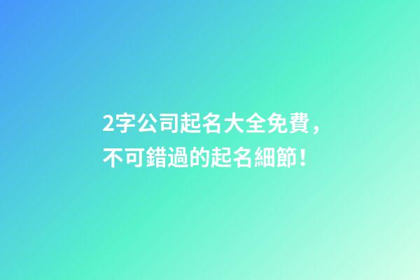 2字公司起名大全免費，不可錯過的起名細節！