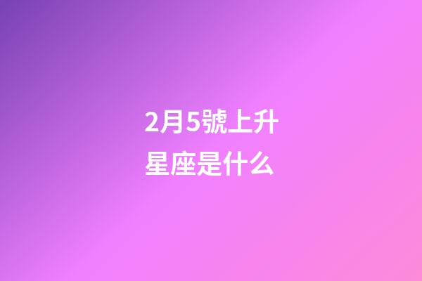 2月5號上升星座是什么-第1張-星座運勢-玄機派