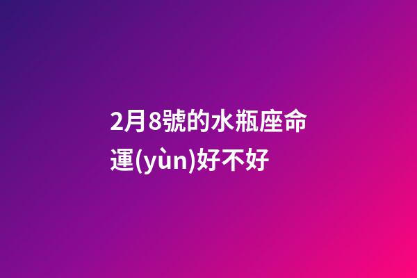 2月8號的水瓶座命運(yùn)好不好-第1張-星座運(yùn)勢-玄機(jī)派