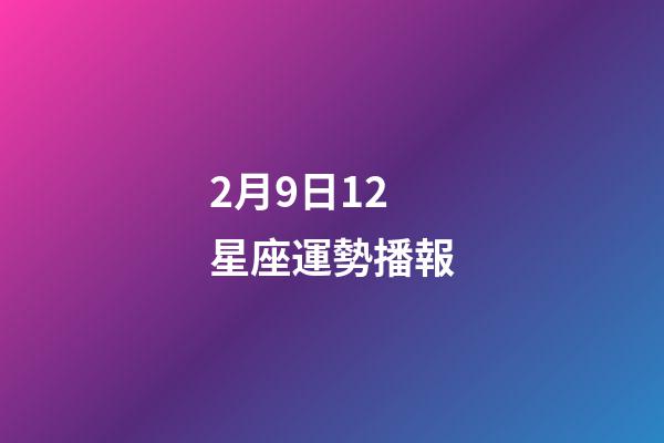 2月9日12星座運勢播報-第1張-星座運勢-玄機派
