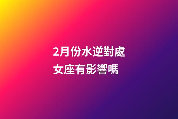 2月份水逆對處女座有影響嗎