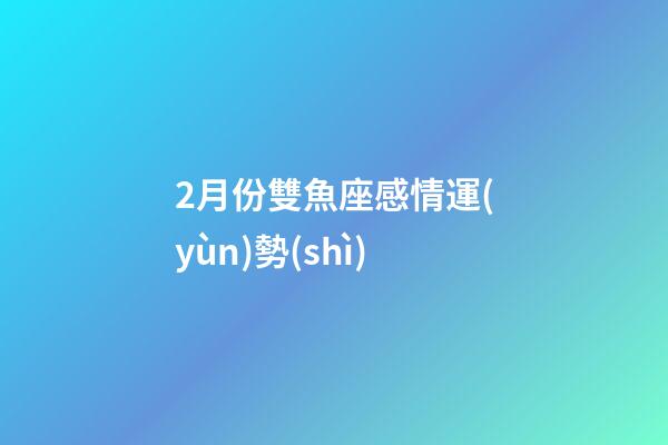 2月份雙魚座感情運(yùn)勢(shì)-第1張-星座運(yùn)勢(shì)-玄機(jī)派
