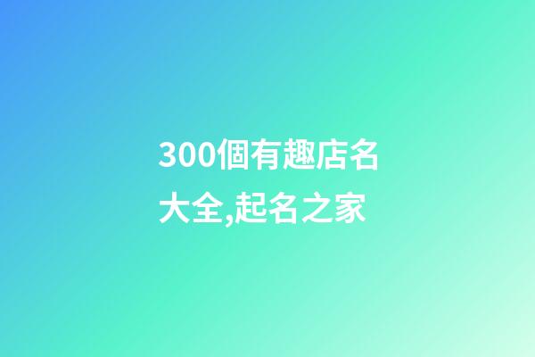 300個有趣店名大全,起名之家-第1張-店鋪起名-玄機派