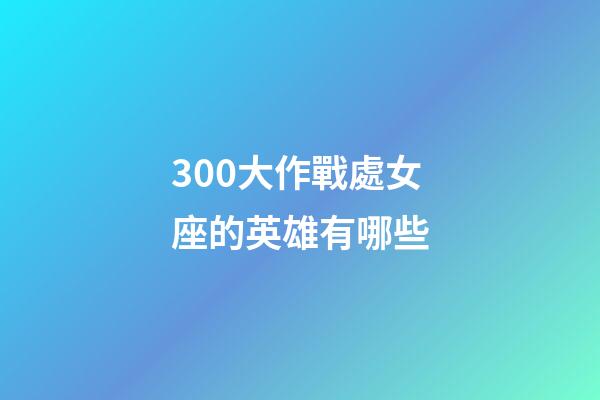 300大作戰處女座的英雄有哪些