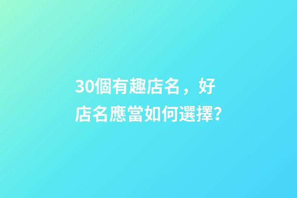 30個有趣店名，好店名應當如何選擇？-第1張-店鋪起名-玄機派