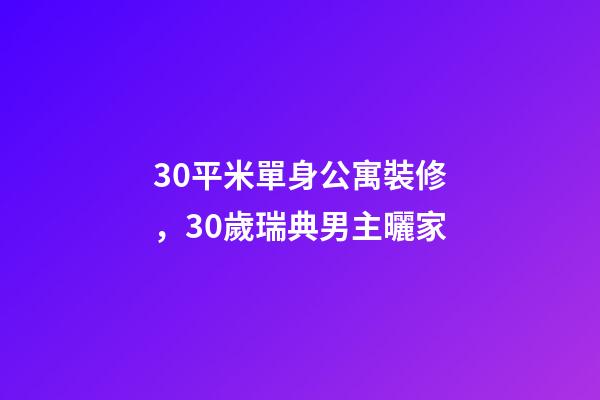 30平米單身公寓裝修，30歲瑞典男主曬家-第1張-觀點-玄機派