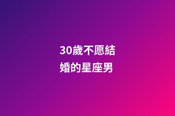 30歲不愿結婚的星座男-第1張-星座運勢-玄機派