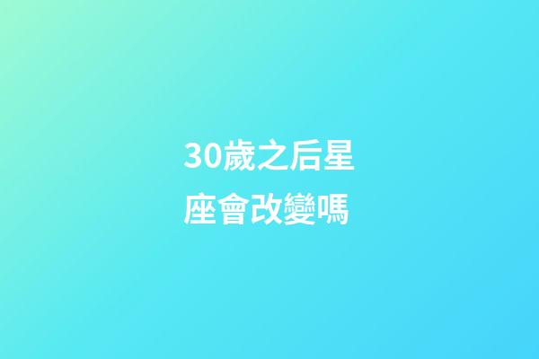 30歲之后星座會改變嗎-第1張-星座運勢-玄機派
