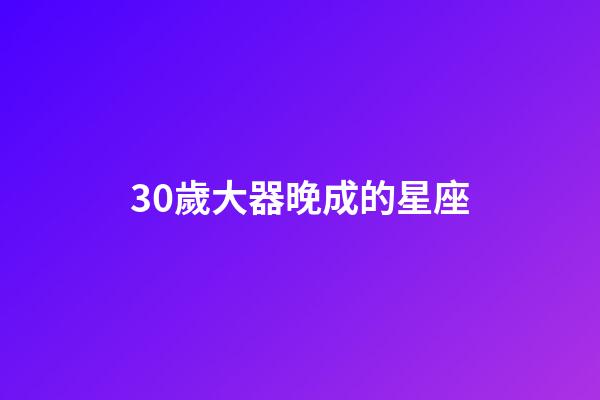 30歲大器晚成的星座-第1張-星座運勢-玄機派