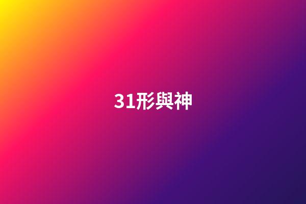 31.形與神