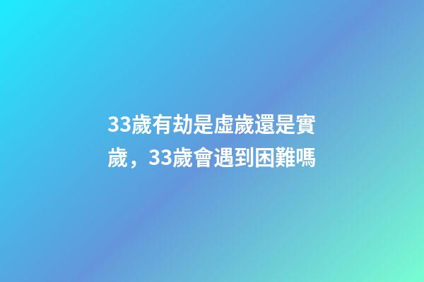 33歲有劫是虛歲還是實歲，33歲會遇到困難嗎