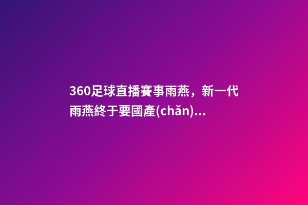 360足球直播賽事雨燕，新一代雨燕終于要國產(chǎn)!外形更年輕-第1張-觀點-玄機派