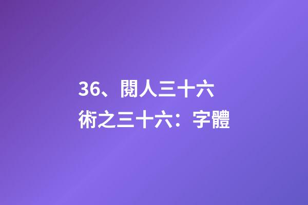 36、閱人三十六術之三十六：字體