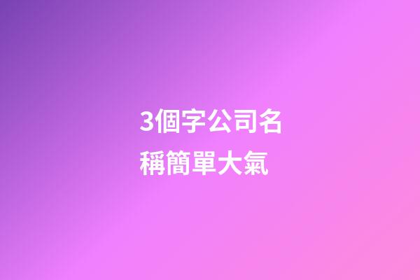 3個字公司名稱簡單大氣-第1張-公司起名-玄機派