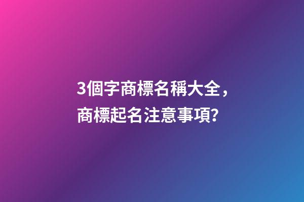 3個字商標名稱大全，商標起名注意事項？-第1張-商標起名-玄機派