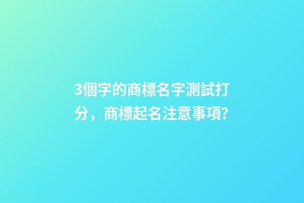 3個字的商標名字測試打分，商標起名注意事項？-第1張-商標起名-玄機派