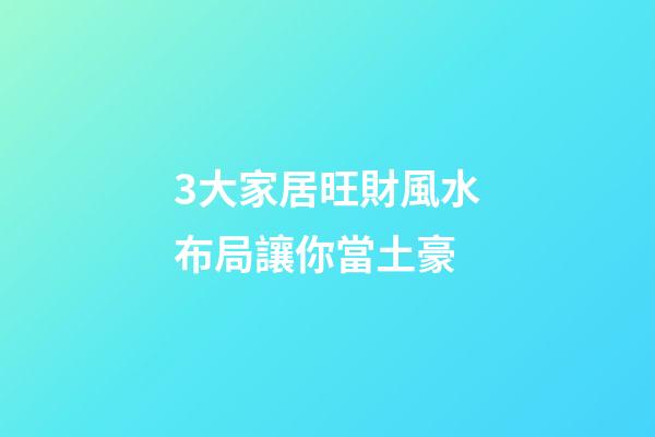 3大家居旺財風水布局讓你當土豪