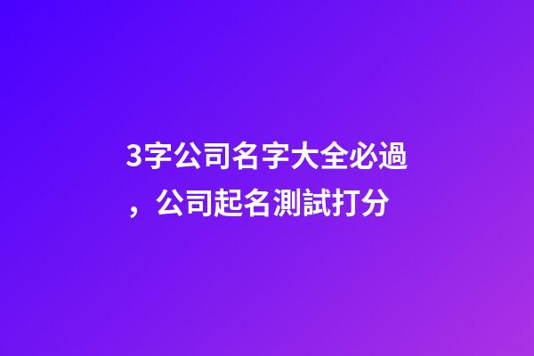 3字公司名字大全必過，公司起名測試打分-第1張-公司起名-玄機派
