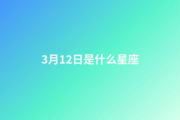 3月12日是什么星座（誰是12星座老大）-第1張-星座運勢-玄機派