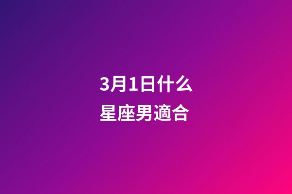 3月1日什么星座男適合-第1張-星座運(yùn)勢-玄機(jī)派