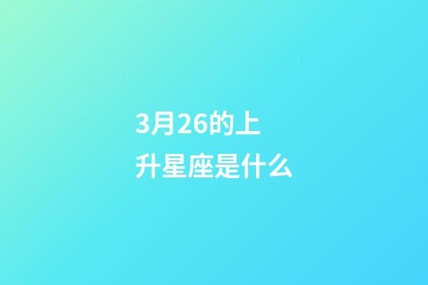 3月26的上升星座是什么-第1張-星座運(yùn)勢(shì)-玄機(jī)派