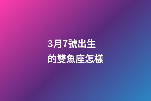 3月7號出生的雙魚座怎樣-第1張-星座運勢-玄機派