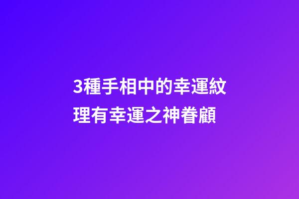 3種手相中的幸運紋理有幸運之神眷顧