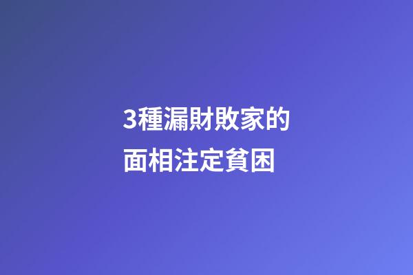 3種漏財敗家的面相注定貧困