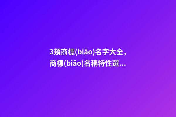 3類商標(biāo)名字大全，商標(biāo)名稱特性選取！-第1張-商標(biāo)起名-玄機(jī)派