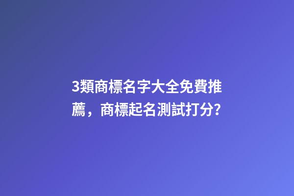 3類商標名字大全免費推薦，商標起名測試打分？-第1張-商標起名-玄機派