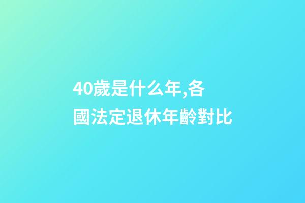 40歲是什么年,各國法定退休年齡對比-第1張-觀點-玄機派