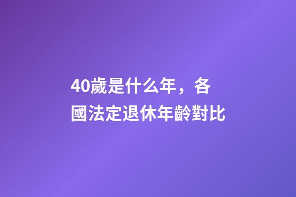 40歲是什么年，各國法定退休年齡對比-第1張-觀點-玄機派