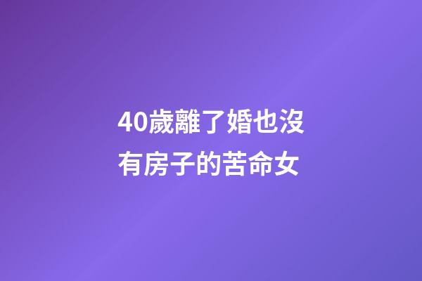 40歲離了婚也沒有房子的苦命女
