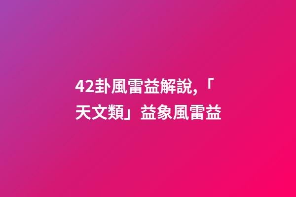 42卦風雷益解說,「天文類」益象風雷益-第1張-觀點-玄機派