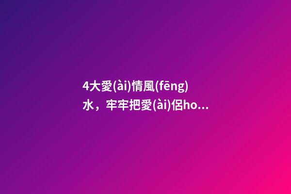 4大愛(ài)情風(fēng)水，牢牢把愛(ài)侶hold住