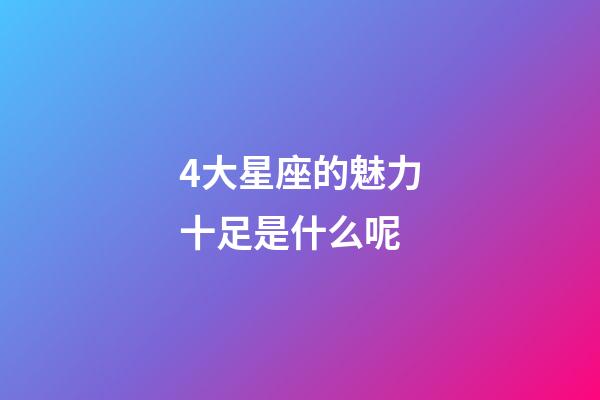 4大星座的魅力十足是什么呢-第1張-星座運勢-玄機派
